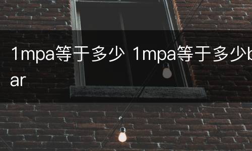 1mpa等于多少 1mpa等于多少bar