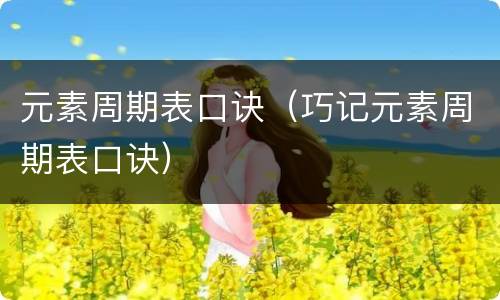 元素周期表口诀（巧记元素周期表口诀）