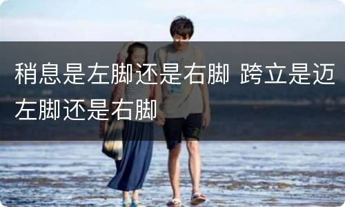 稍息是左脚还是右脚 跨立是迈左脚还是右脚