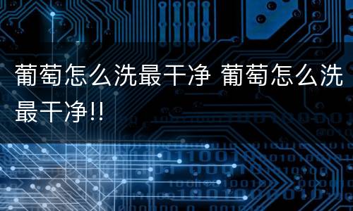 葡萄怎么洗最干净 葡萄怎么洗最干净!!
