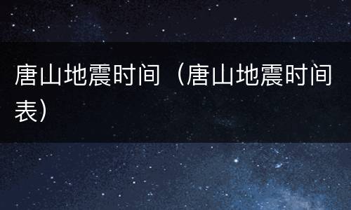 唐山地震时间（唐山地震时间表）