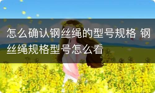 怎么确认钢丝绳的型号规格 钢丝绳规格型号怎么看