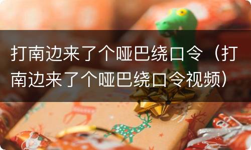 打南边来了个哑巴绕口令（打南边来了个哑巴绕口令视频）