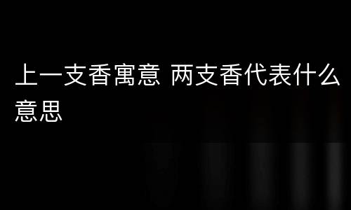 上一支香寓意 两支香代表什么意思