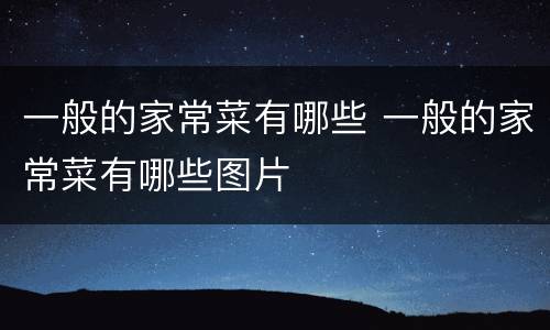 一般的家常菜有哪些 一般的家常菜有哪些图片