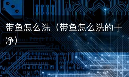 带鱼怎么洗（带鱼怎么洗的干净）