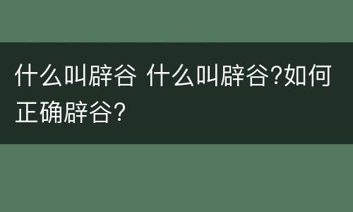 什么叫辟谷 什么叫辟谷?如何正确辟谷?