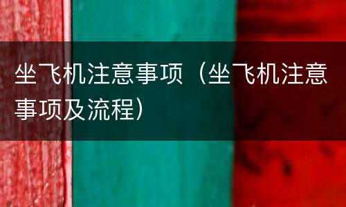 坐飞机注意事项（坐飞机注意事项及流程）