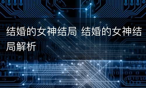 结婚的女神结局 结婚的女神结局解析