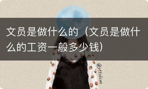 文员是做什么的（文员是做什么的工资一般多少钱）