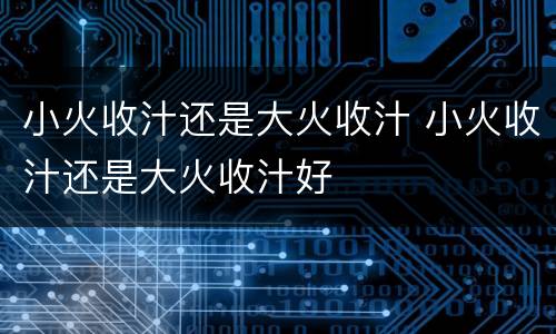 小火收汁还是大火收汁 小火收汁还是大火收汁好
