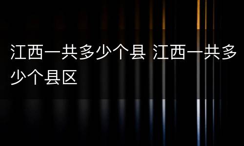 江西一共多少个县 江西一共多少个县区