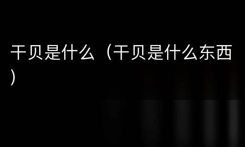 干贝是什么（干贝是什么东西）
