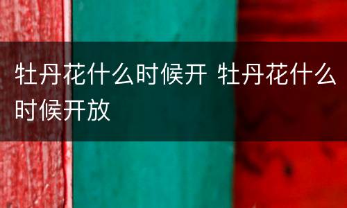 牡丹花什么时候开 牡丹花什么时候开放