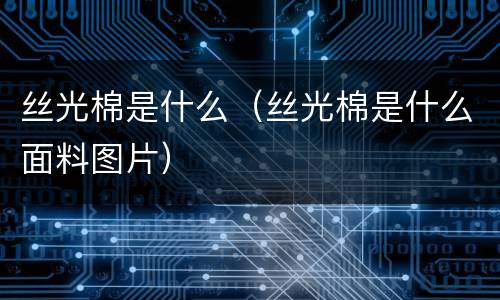 丝光棉是什么（丝光棉是什么面料图片）