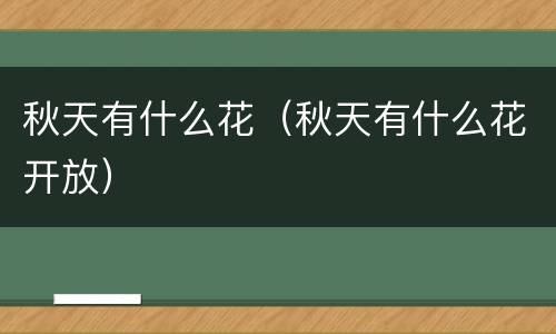 秋天有什么花（秋天有什么花开放）