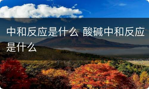 中和反应是什么 酸碱中和反应是什么