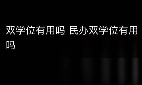 双学位有用吗 民办双学位有用吗
