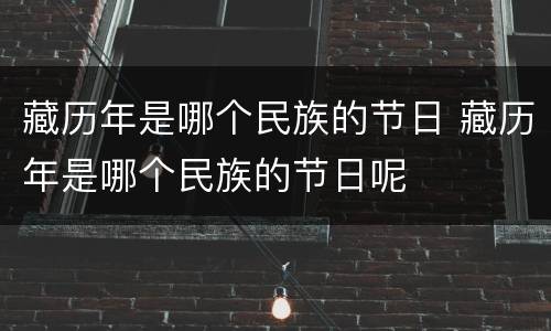 藏历年是哪个民族的节日 藏历年是哪个民族的节日呢