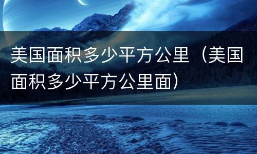 美国面积多少平方公里（美国面积多少平方公里面）