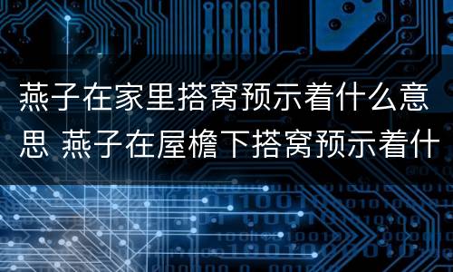 燕子在家里搭窝预示着什么意思 燕子在屋檐下搭窝预示着什么
