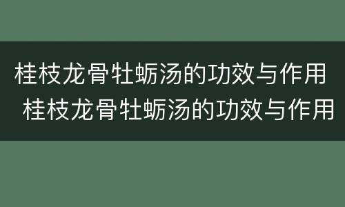桂枝龙骨牡蛎汤的功效与作用 桂枝龙骨牡蛎汤的功效与作用及禁忌症