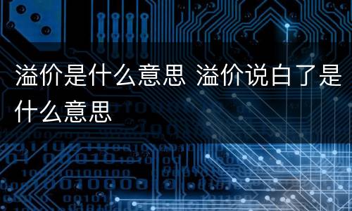 溢价是什么意思 溢价说白了是什么意思