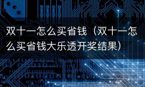 双十一怎么买省钱（双十一怎么买省钱大乐透开奖结果）