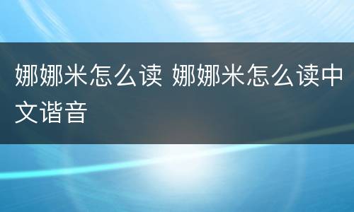 娜娜米怎么读 娜娜米怎么读中文谐音