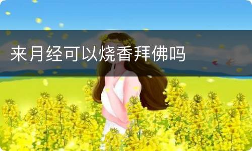 来月经可以烧香拜佛吗