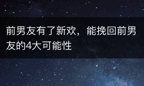 前男友有了新欢，能挽回前男友的4大可能性