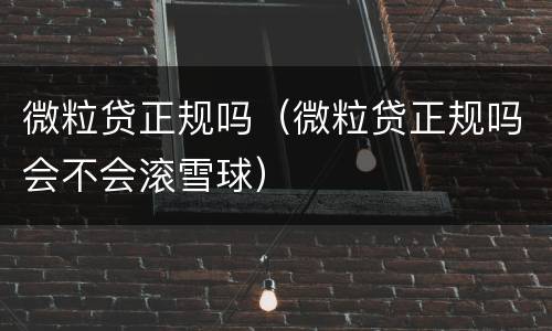 微粒贷正规吗（微粒贷正规吗会不会滚雪球）