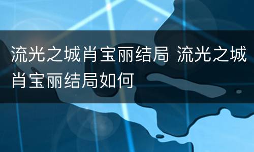 流光之城肖宝丽结局 流光之城肖宝丽结局如何