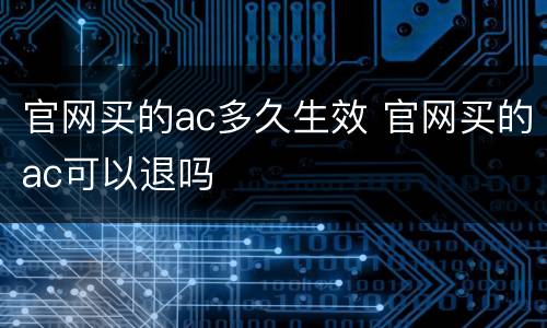 官网买的ac多久生效 官网买的ac可以退吗