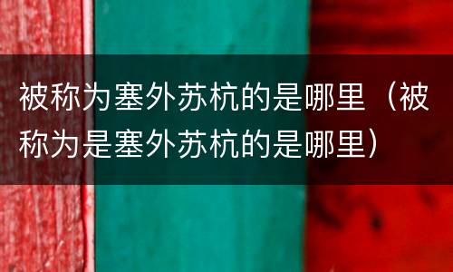 被称为塞外苏杭的是哪里（被称为是塞外苏杭的是哪里）