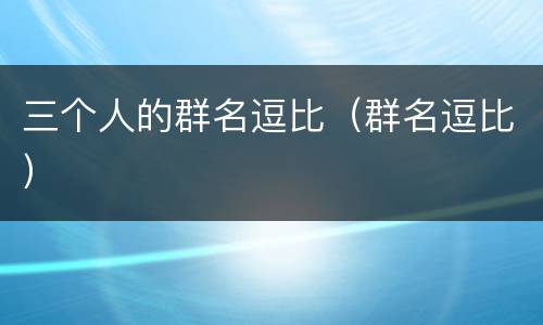 三个人的群名逗比（群名逗比）