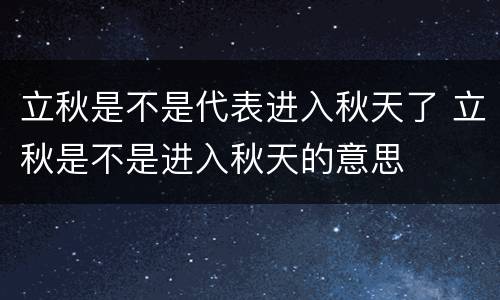 立秋是不是代表进入秋天了 立秋是不是进入秋天的意思