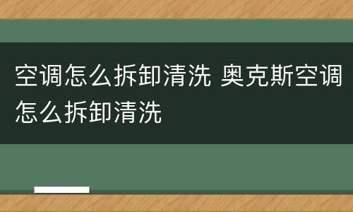 空调怎么拆卸清洗 奥克斯空调怎么拆卸清洗