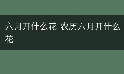 六月开什么花 农历六月开什么花