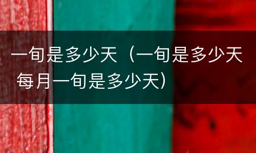 一旬是多少天（一旬是多少天 每月一旬是多少天）