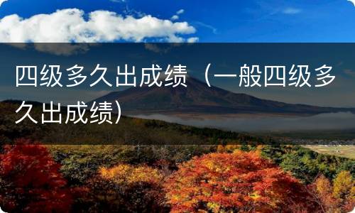 四级多久出成绩（一般四级多久出成绩）