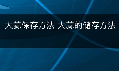 大蒜保存方法 大蒜的储存方法