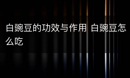 白豌豆的功效与作用 白豌豆怎么吃