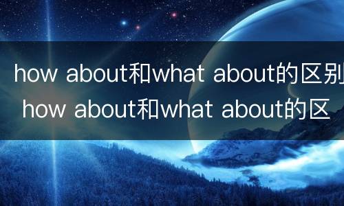 how about和what about的区别 how about和what about的区别是什么