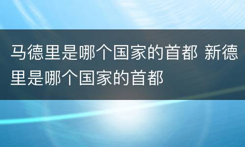 马德里是哪个国家的首都 新德里是哪个国家的首都