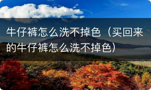 牛仔裤怎么洗不掉色（买回来的牛仔裤怎么洗不掉色）