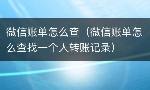微信账单怎么查（微信账单怎么查找一个人转账记录）