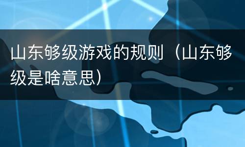山东够级游戏的规则（山东够级是啥意思）
