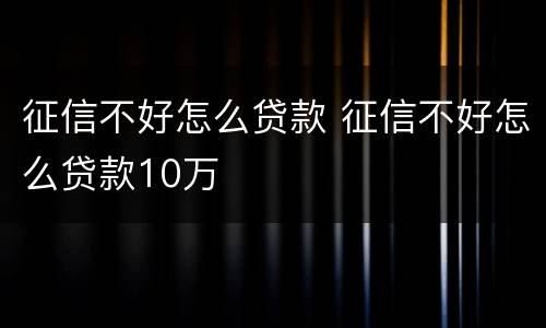 征信不好怎么贷款 征信不好怎么贷款10万