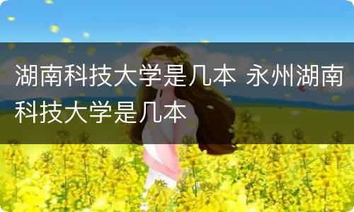 湖南科技大学是几本 永州湖南科技大学是几本